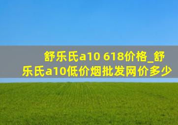 舒乐氏a10 618价格_舒乐氏a10(低价烟批发网)价多少